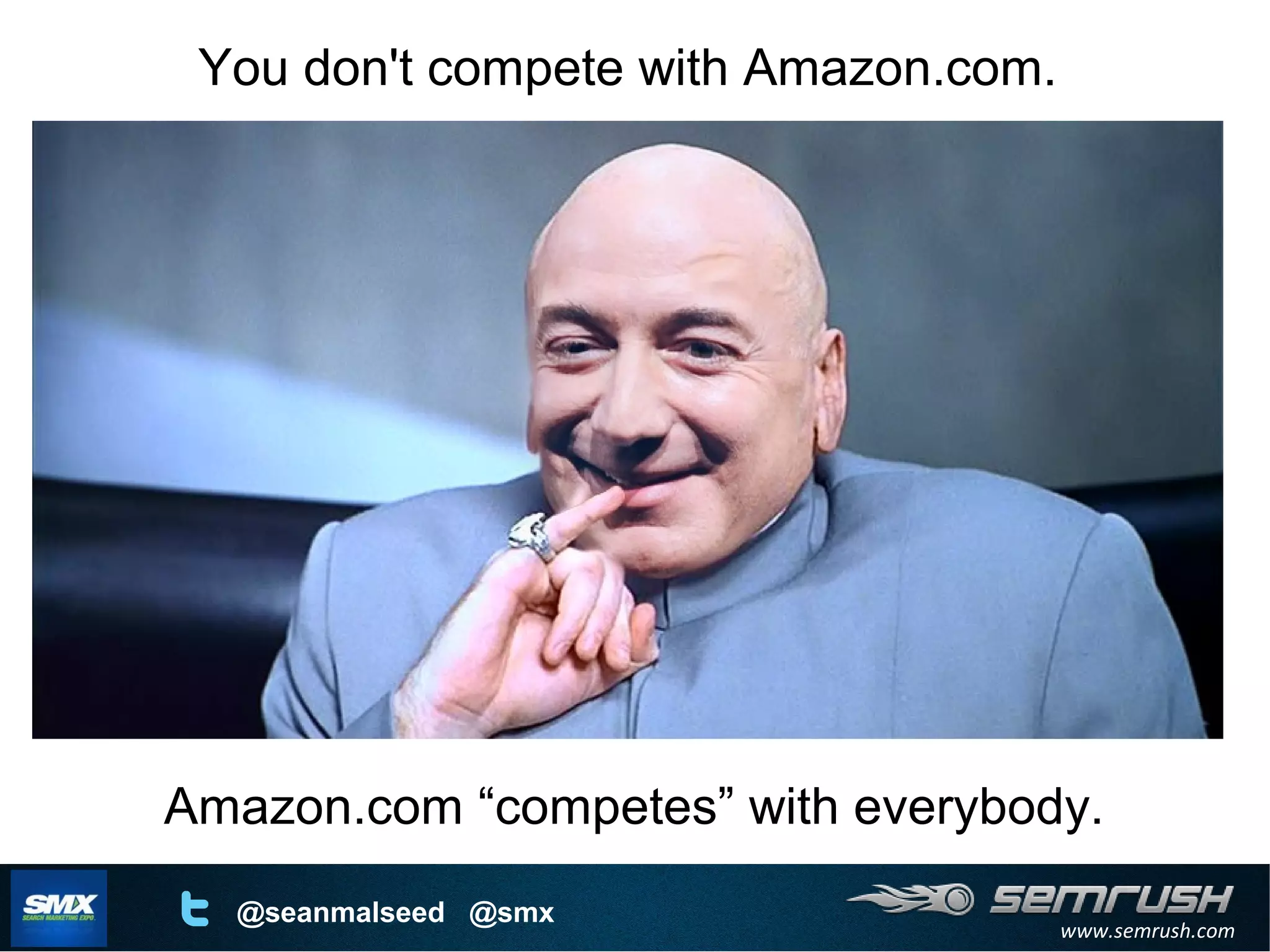 www.semrush.com
@seanmalseed @smx
You don't compete with Amazon.com.
Amazon.com “competes” with everybody.
 