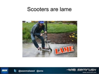 www.semrush.com
@seanmalseed @smx
Scooters are lame
 