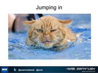 www.semrush.com
@seanmalseed @smx
Jumping in
 