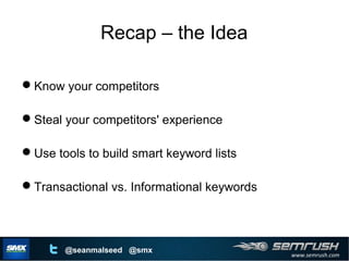 www.semrush.com
@seanmalseed @smx
Recap – the Idea
Know your competitors
Steal your competitors' experience
Use tools t...