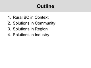 Outline
1. Rural BC in Context
2. Solutions in Community
3. Solutions in Region
4. Solutions in Industry
 