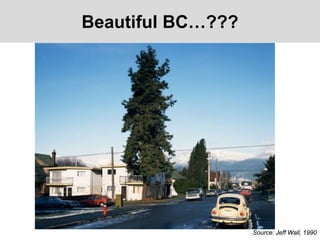 Beautiful BC…???
Source: Jeff Wall, 1990
 