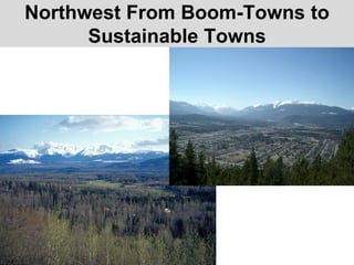 Northwest From Boom-Towns to
Sustainable Towns
 