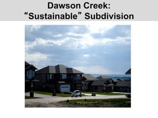 Dawson Creek:
“Sustainable” Subdivision
 