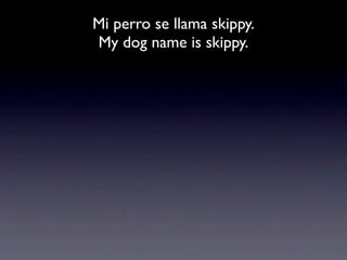 Mi perro se llama skippy.
My dog name is skippy.
 