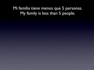 Mi familia tiene menos que 5 personas.
    My family is less than 5 people.
 
