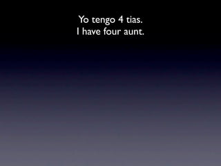 Yo tengo 4 tias.
I have four aunt.
 