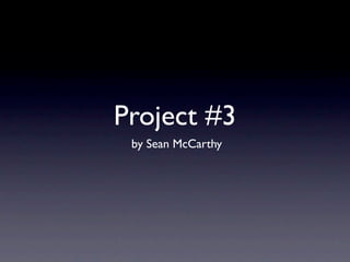 Project #3
 by Sean McCarthy
 