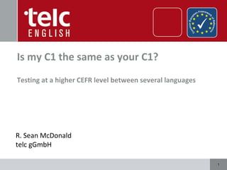 11
Is my C1 the same as your C1?
Testing at a higher CEFR level between several languages
R. Sean McDonald
telc gGmbH
 