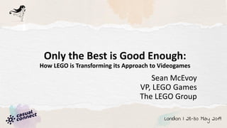 Only the Best is Good Enough:
How LEGO is Transforming its Approach to Videogames
Sean McEvoy
VP, LEGO Games
The LEGO Group
 