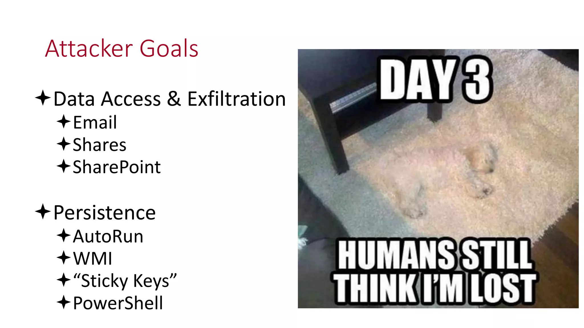 Attacker Goals
Data Access & Exfiltration
Email
Shares
SharePoint
Persistence
AutoRun
WMI
“Sticky Keys”
PowerShell
 