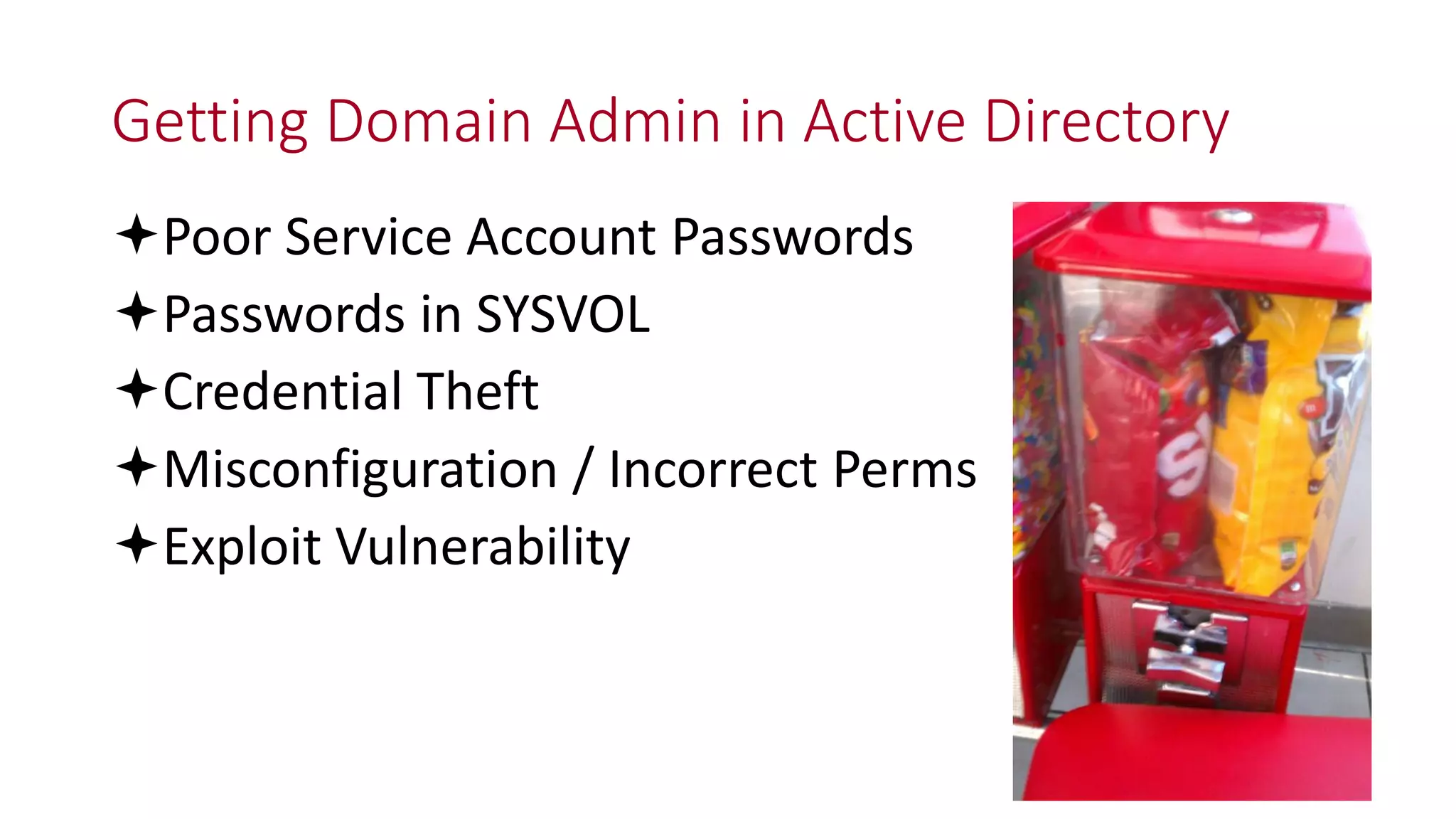 Getting Domain Admin in Active Directory
Poor Service Account Passwords
Passwords in SYSVOL
Credential Theft
Misconfiguration / Incorrect Perms
Exploit Vulnerability
 