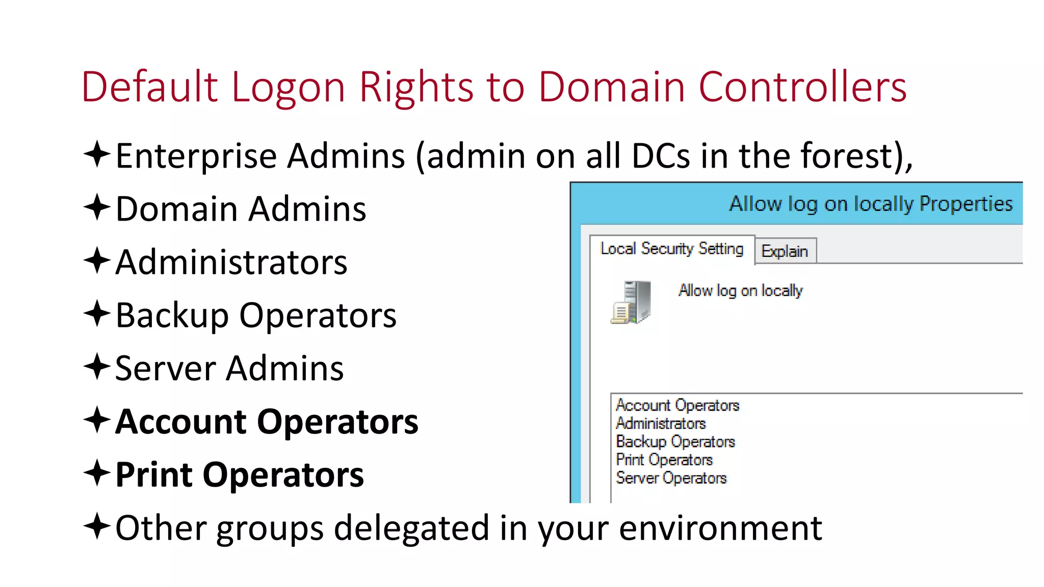 Default Logon Rights to Domain Controllers
Enterprise Admins (admin on all DCs in the forest),
Domain Admins
Administrators
Backup Operators
Server Admins
Account Operators
Print Operators
Other groups delegated in your environment
 