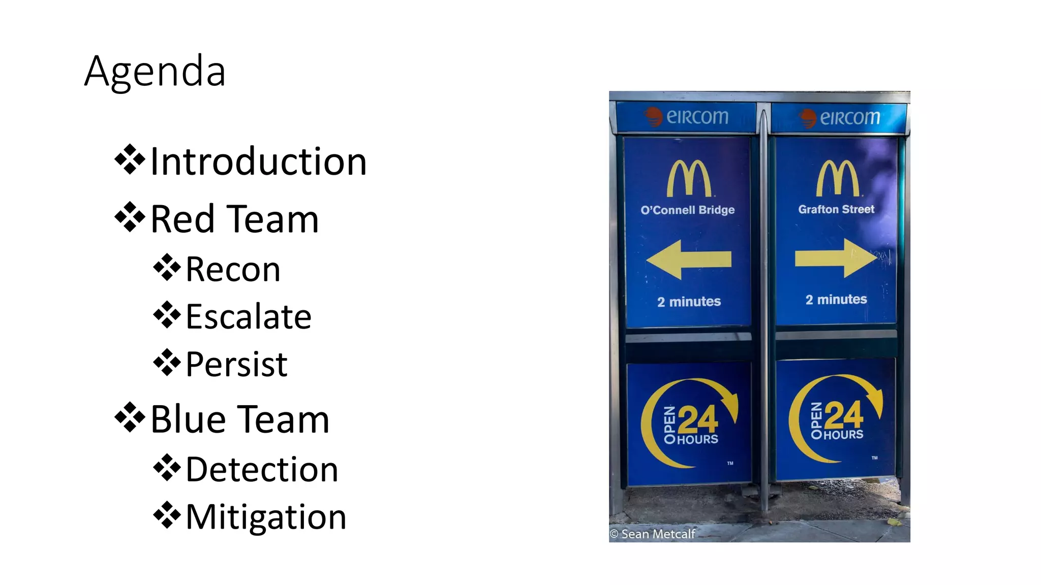 Agenda
Introduction
Red Team
Recon
Escalate
Persist
Blue Team
Detection
Mitigation
 