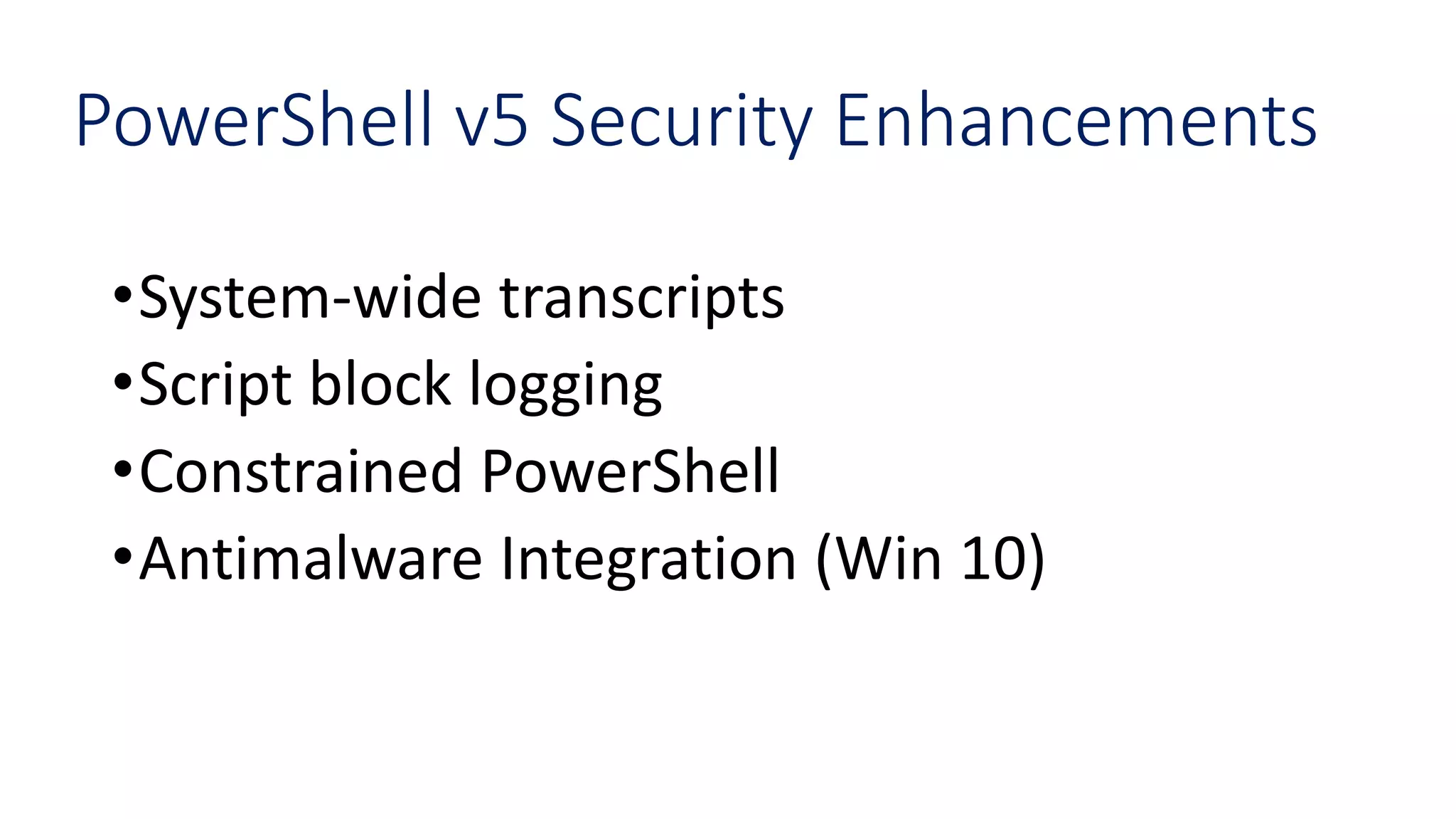 PowerShell v5 Security Enhancements
•System-wide transcripts
•Script block logging
•Constrained PowerShell
•Antimalware Integration (Win 10)
 