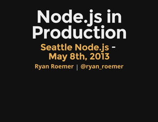 Node.js in
Production
-
|
Seattle Node.js
May 8th, 2013
Ryan Roemer @ryan_roemer
 