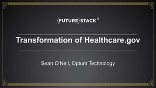 Confidential property of Optum. Do not distribute or reproduce without express permission from Optum. 1
Transformation of Healthcare.gov
1
Sean O’Neil, Optum Technology
 