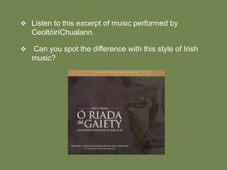  Listen to this excerpt of music performed by

CeoltóiríChualann.


Can you spot the difference with this style of Irish
music?

 