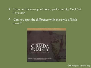  Listen to this excerpt of music performed by Ceoltóirí

Chualann.


Can you spot the difference with this style of Irish
music?

©Ms Keleghan’s Education Blog

 
