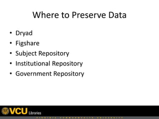 Where to Preserve Data
• Dryad
• Figshare
• Subject Repository
• Institutional Repository
• Government Repository
 