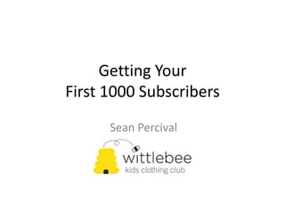 Getting Your
First 1000 Subscribers
      Sean Percival
 