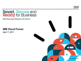 IBM Cloud Forum
April 7, 2011




                  © 2011 IBM Corporation
 