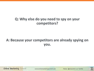 Q: Why else do you need to spy on your
competitors?
A: Because your competitors are already spying on
you.
 
