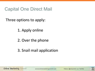 Capital One Direct Mail
Three options to apply:
1. Apply online
2. Over the phone
3. Snail mail application
 