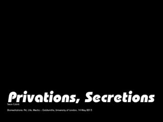 Privations, SecretionsSean Cubitt
Biomediations: Art, Life, Media :: Goldsmiths, University of London, 14 May 2013
 