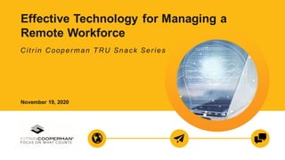Effective Technology for Managing a
Remote Workforce
Citrin Cooperman TRU Snack Series
November 19, 2020
 