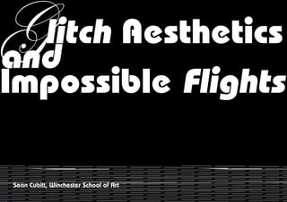 G litch Aesthetics
and
Impossible Flights

Sean Cubitt, Winchester School of Art
 