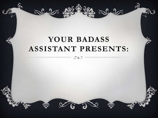 Your BadAss Assistant Presents: 