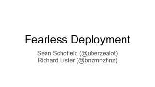 Fearless Deployment
Sean Schofield (@uberzealot)
Richard Lister (@bnzmnzhnz)
 