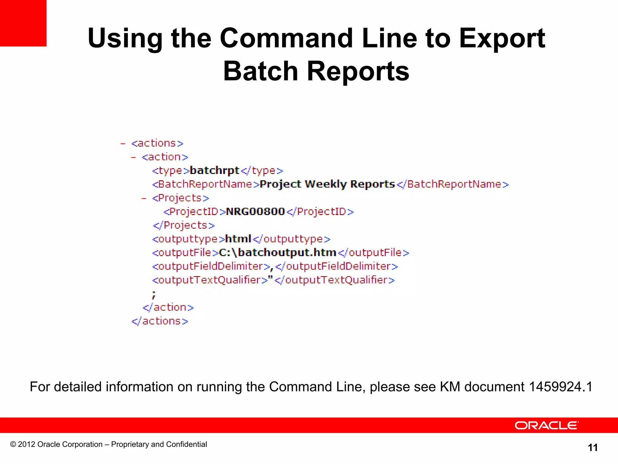 11
Using the Command Line to Export
Batch Reports
© 2012 Oracle Corporation – Proprietary and Confidential
For detailed information on running the Command Line, please see KM document 1459924.1
 
