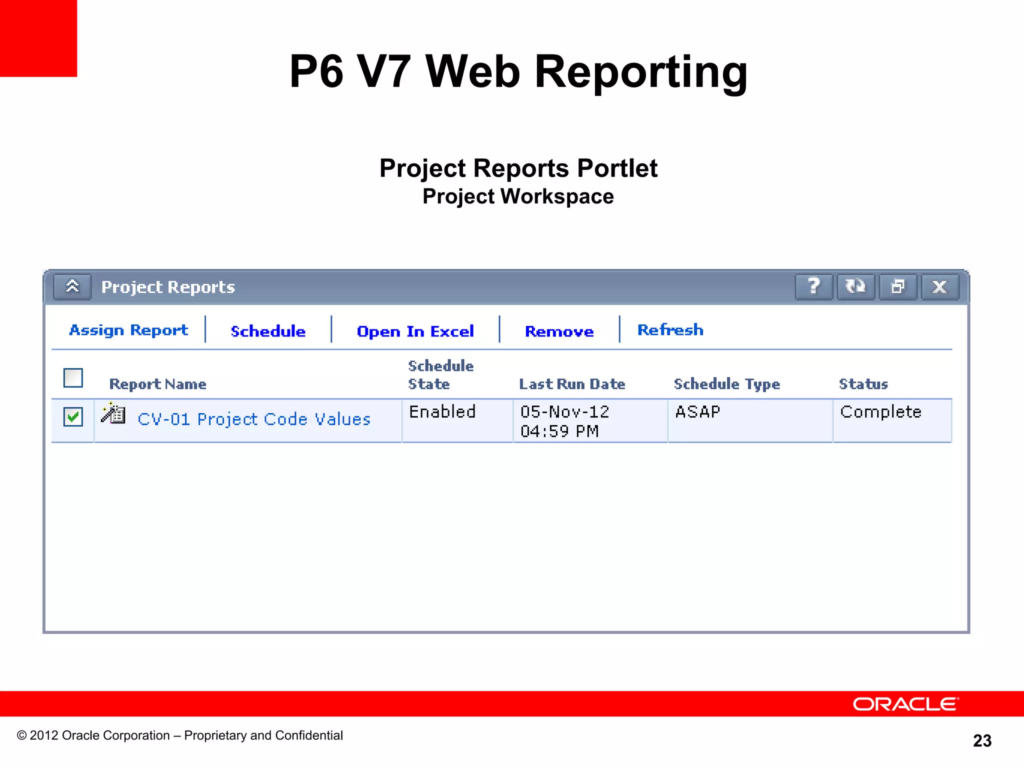 23
P6 V7 Web Reporting
Project Reports Portlet
Project Workspace
© 2012 Oracle Corporation – Proprietary and Confidential
 