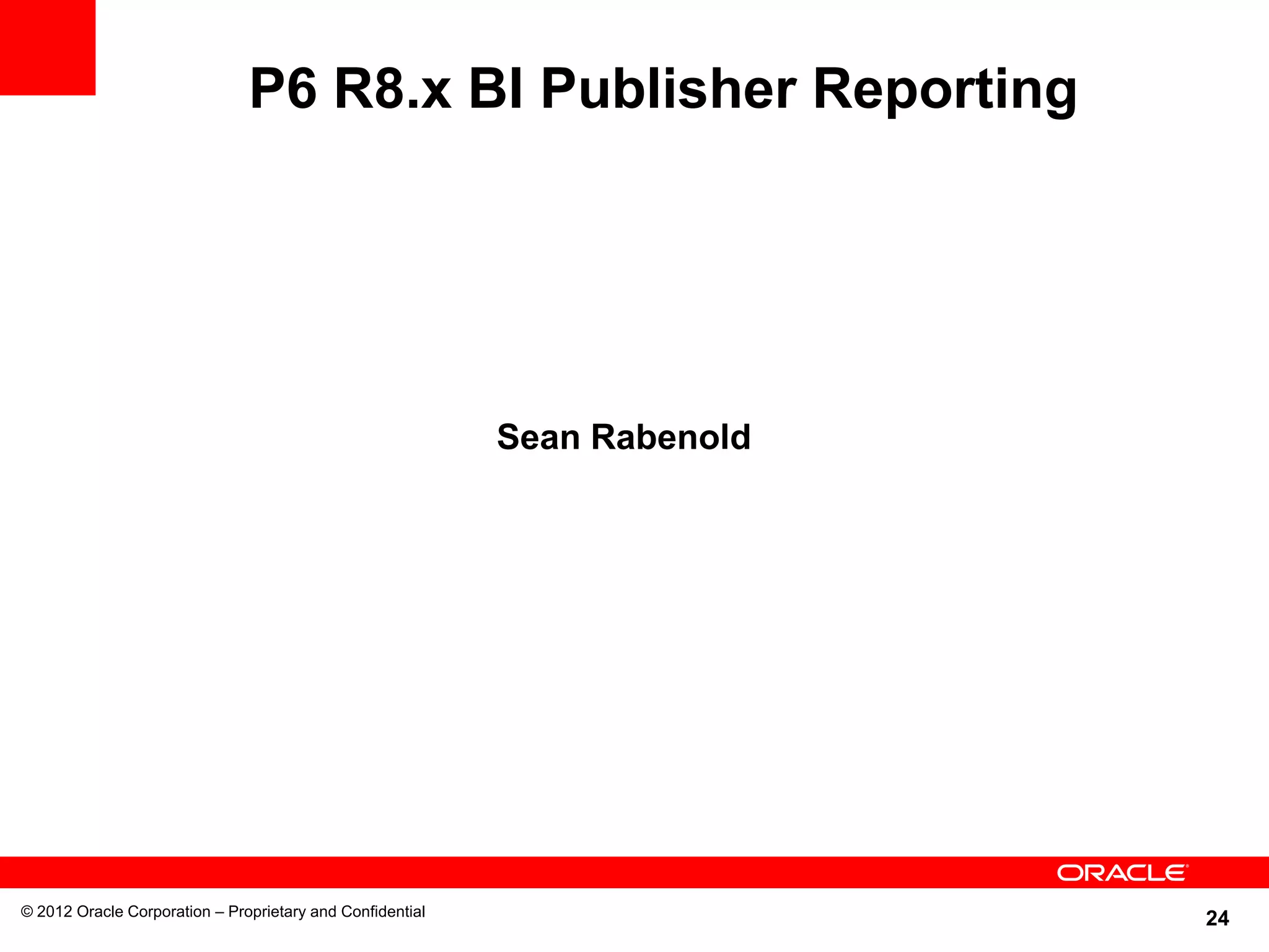 24
P6 R8.x BI Publisher Reporting
© 2012 Oracle Corporation – Proprietary and Confidential
Sean Rabenold
 