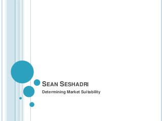 SEAN SESHADRI
Determining Market Suitability
 