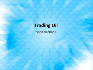 Trading Oil
Sean Seshadri
 