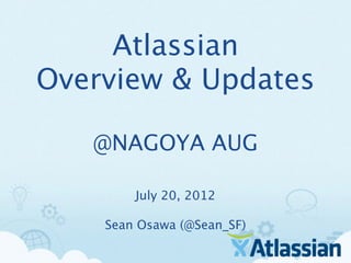 Atlassian
Overview & Updates

   @NAGOYA AUG

        July 20, 2012

    Sean Osawa (@Sean_SF)
 
