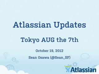 Atlassian Updates
 Tokyo AUG the 7th
      October 19, 2012
   Sean Osawa (@Sean_SF)
 