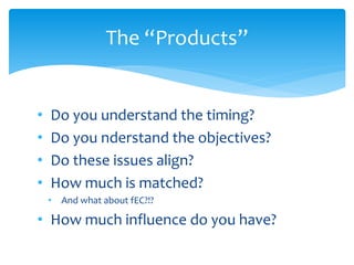 The “Products”


•   Do you understand the timing?
•   Do you nderstand the objectives?
•   Do these issues align?
•   How...
