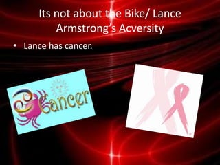 Its not about the Bike/ Lance
          Armstrong’s Acversity
• Lance has cancer.
 
