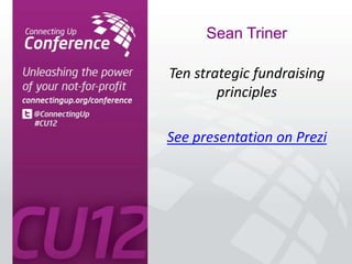 Sean Triner

Ten strategic fundraising
        principles

See presentation on Prezi
 