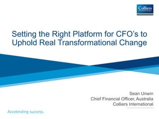Setting the Right Platform for CFO’s to
Uphold Real Transformational Change
Sean Unwin
Chief Financial Officer, Australia
Colliers International
 
