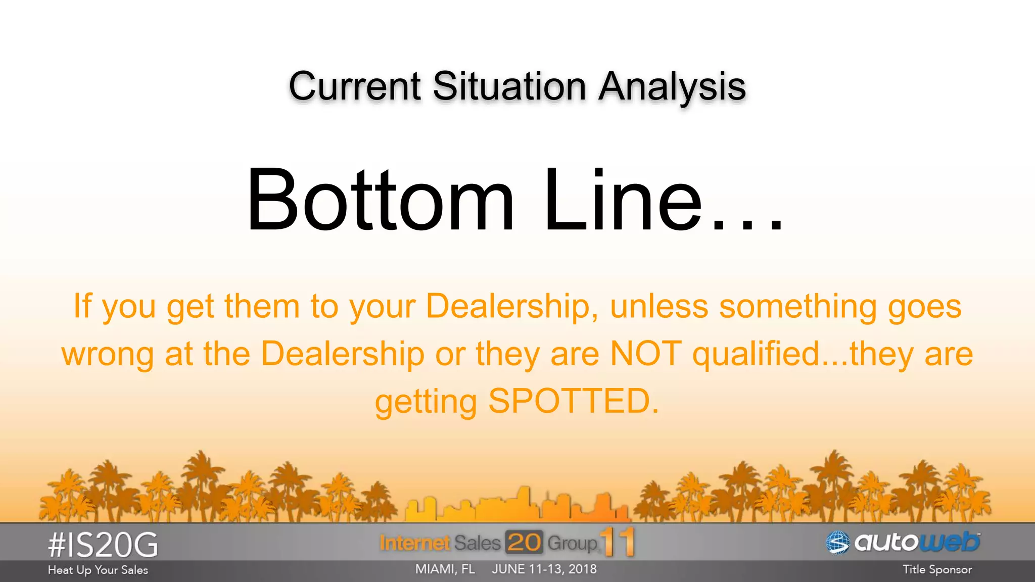 Current Situation Analysis
Bottom Line…
If you get them to your Dealership, unless something goes
wrong at the Dealership or they are NOT qualified...they are
getting SPOTTED.
 
