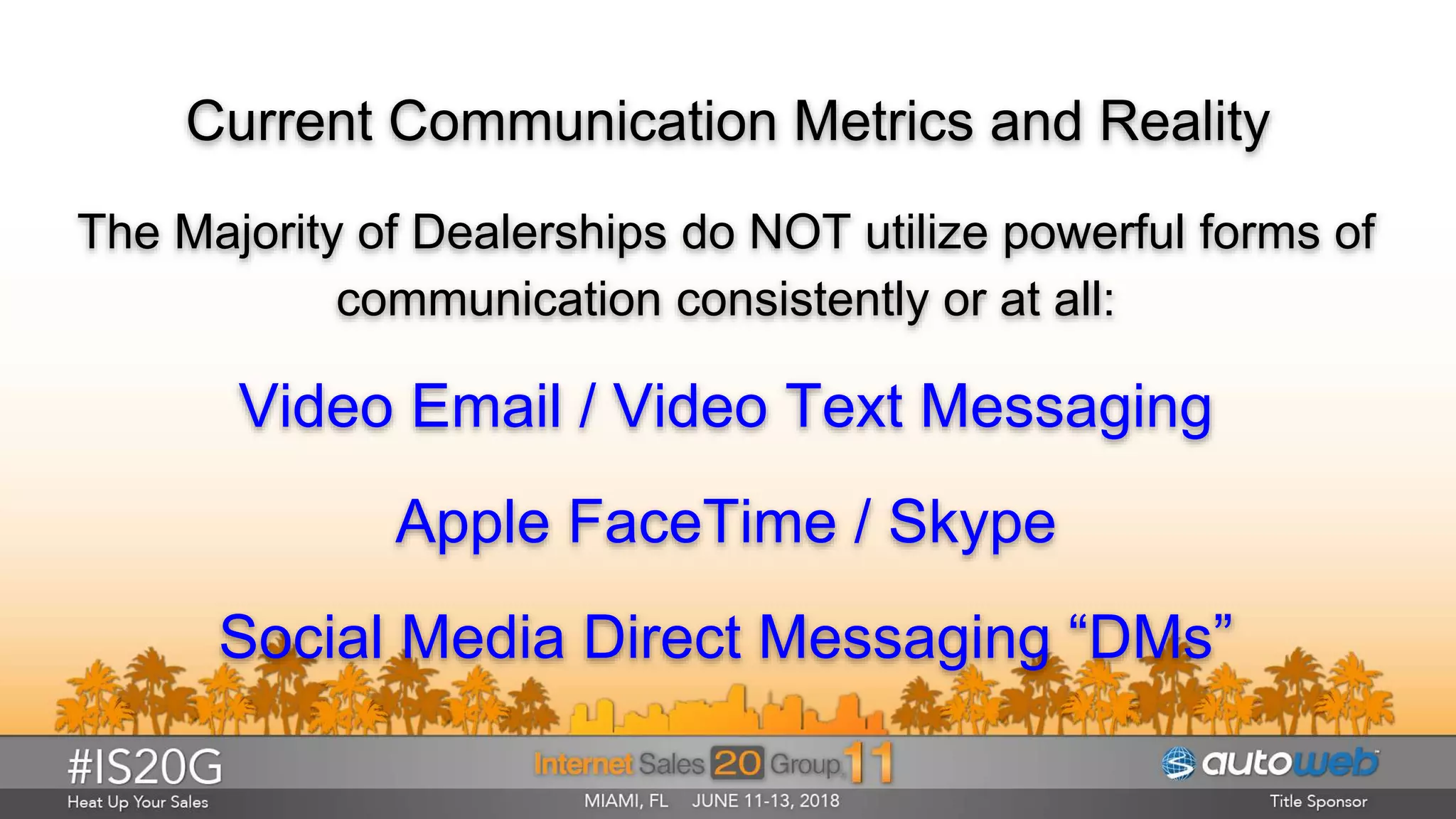 Current Communication Metrics and Reality
The Majority of Dealerships do NOT utilize powerful forms of
communication consistently or at all:
Video Email / Video Text Messaging
Apple FaceTime / Skype
Social Media Direct Messaging “DMs”
 