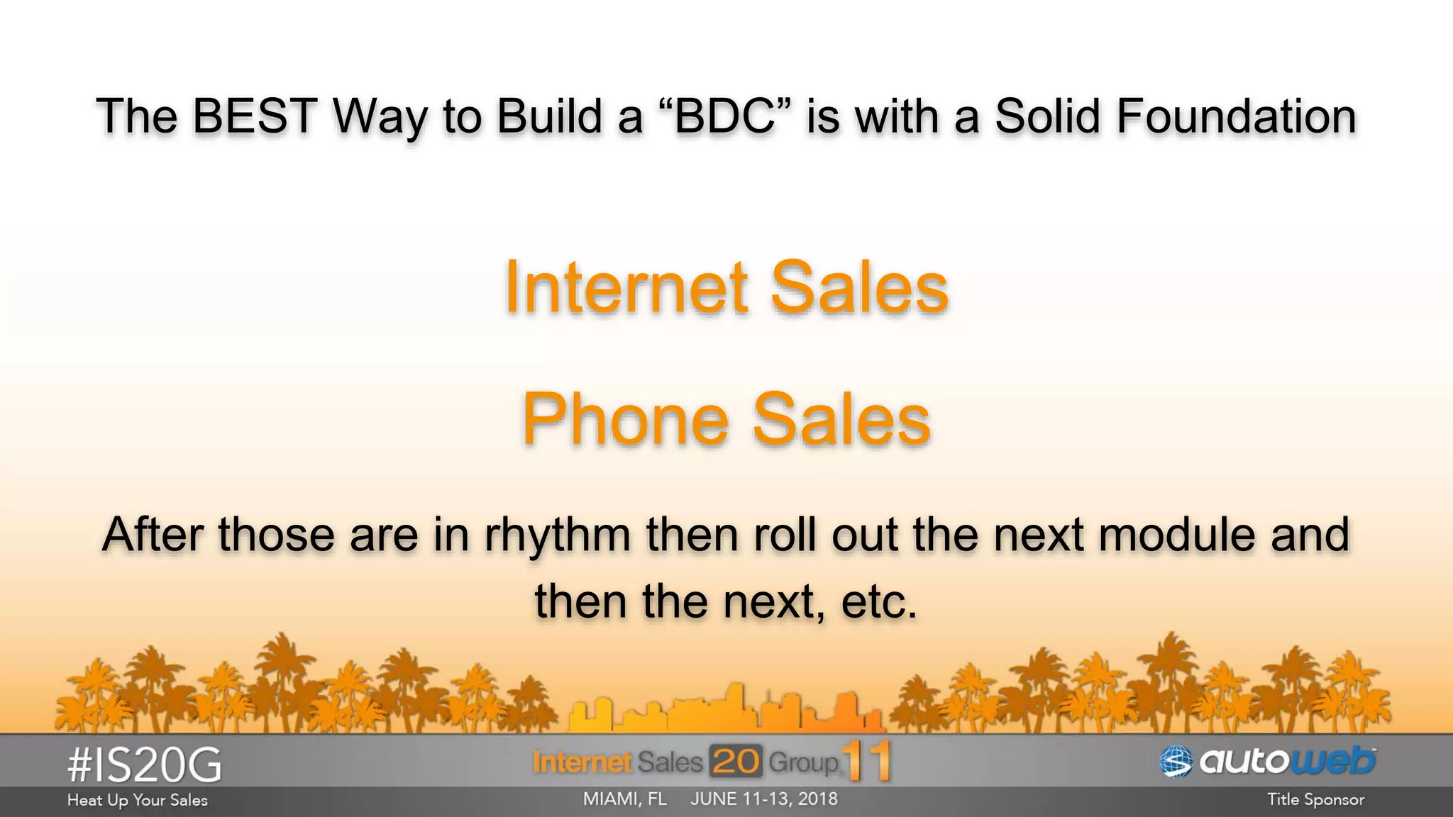 The BEST Way to Build a “BDC” is with a Solid Foundation
Internet Sales
Phone Sales
After those are in rhythm then roll out the next module and
then the next, etc.
 