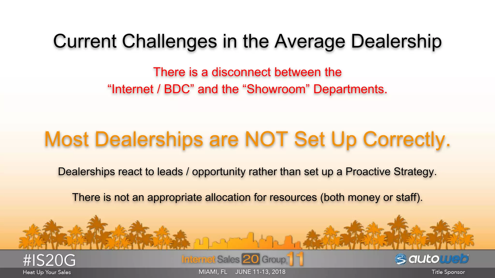 Current Challenges in the Average Dealership
There is a disconnect between the
“Internet / BDC” and the “Showroom” Departments.
Most Dealerships are NOT Set Up Correctly.
Dealerships react to leads / opportunity rather than set up a Proactive Strategy.
There is not an appropriate allocation for resources (both money or staff).
 