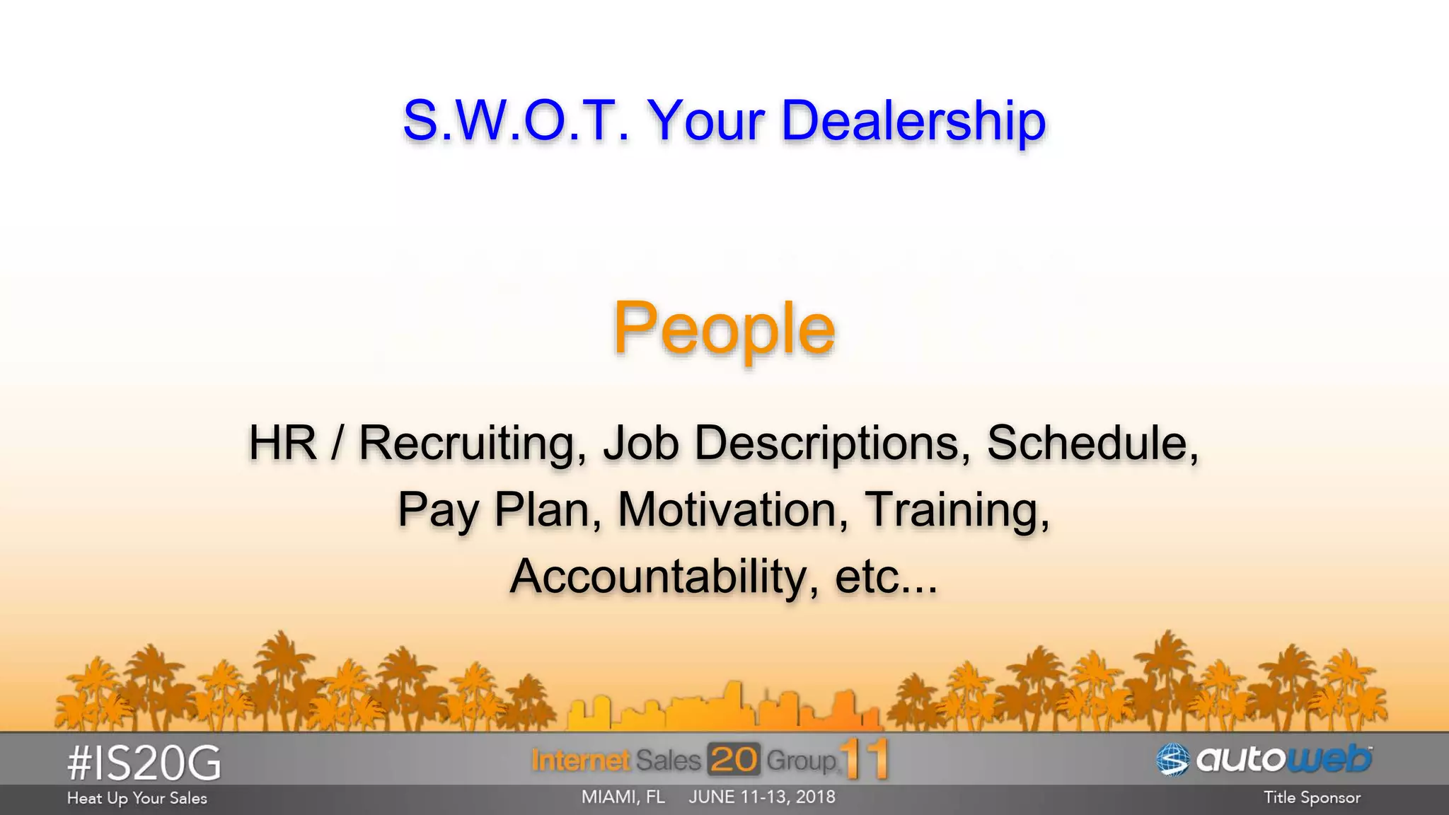 S.W.O.T. Your Dealership
People
HR / Recruiting, Job Descriptions, Schedule,
Pay Plan, Motivation, Training,
Accountability, etc...
 